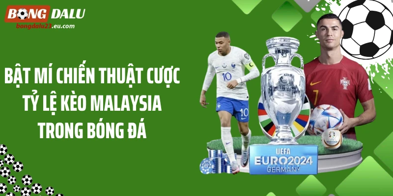 Bật mí chiến thuật cược tỷ lệ kèo Malaysia trong bóng đá