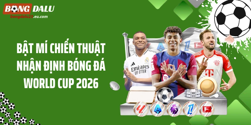 Bật mí chiến thuật nhận định bóng đá World Cup 2026