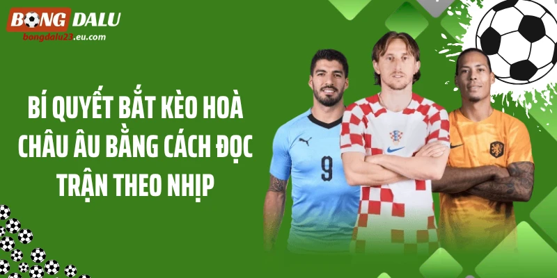 Bí quyết bắt kèo hoà châu Âu bằng cách đọc trận theo nhịp
