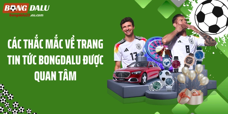 Các thắc mắc về trang tin tức Bongdalu được quan tâm