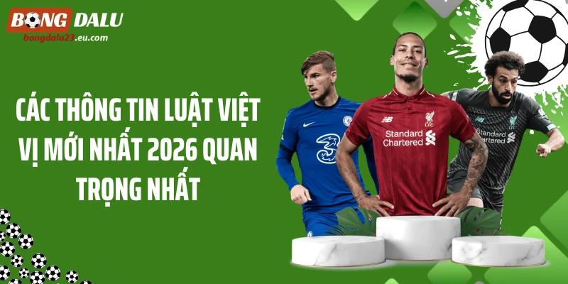 Các thông tin luật việt vị mới nhất 2026 quan trọng nhất