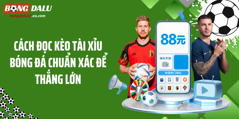 Cách Đọc Kèo Tài Xỉu Bóng Đá Chuẩn Xác Để Thắng Lớn