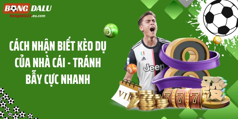 Cách Nhận Biết Kèo Dụ Của Nhà Cái - Tránh Bẫy Cực Nhanh