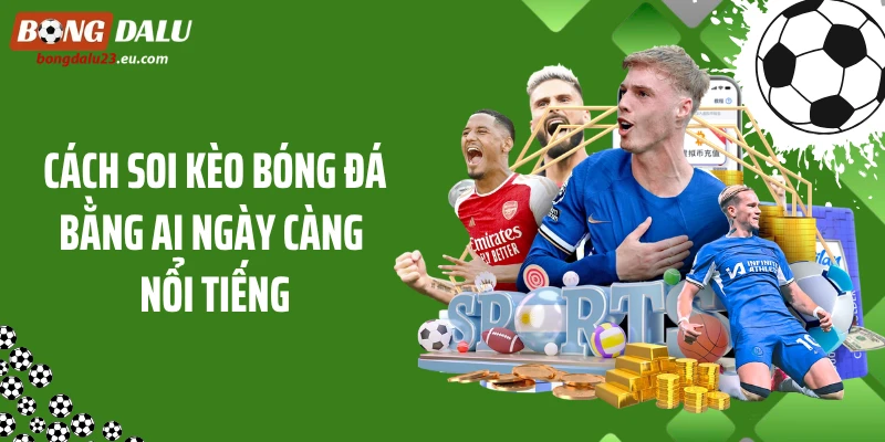 Cách soi kèo bóng đá bằng AI ngày càng nổi tiếng
