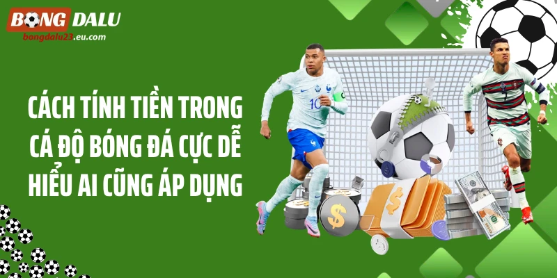 Cách Tính Tiền Trong Cá Độ Bóng Đá Cực Dễ Hiểu Ai Cũng Áp Dụng