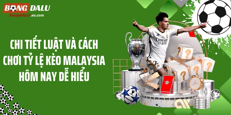 Chi tiết luật và cách chơi tỷ lệ kèo Malaysia hôm nay dễ hiểu