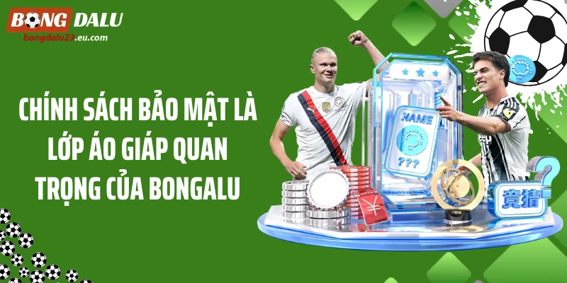 Chính sách bảo mật là lớp áo giáp quan trọng của Bongdalu