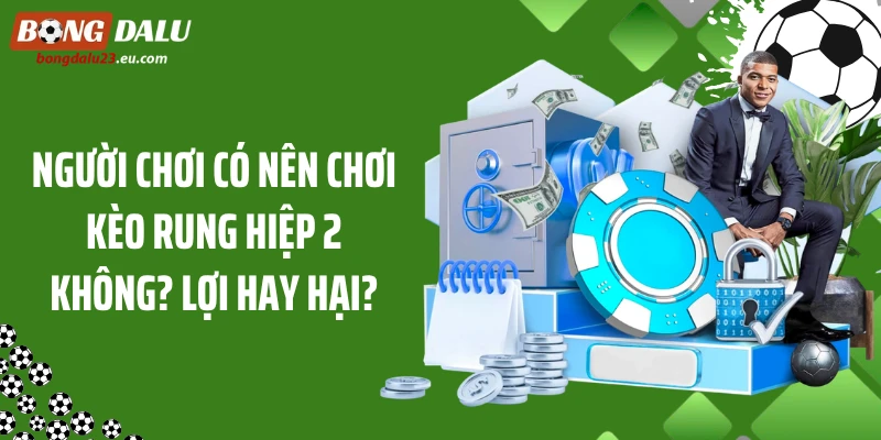 Người Chơi Có Nên Chơi Kèo Rung Hiệp 2 Không? Lợi Hay Hại?