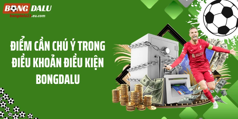 Điểm cần chú ý trong điều khoản điều kiện Bongdalu
