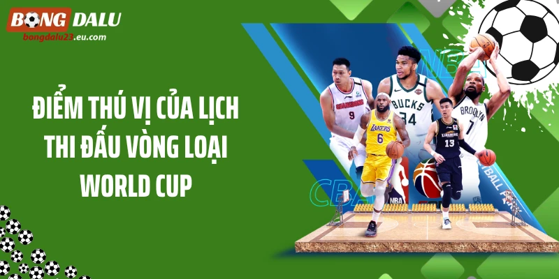 Theo Dõi Lịch Thi Đấu Vòng Loại World Cup Nóng Bỏng Từng Giờ 4 Điểm thú vị của lịch thi đấu vòng loại World Cup