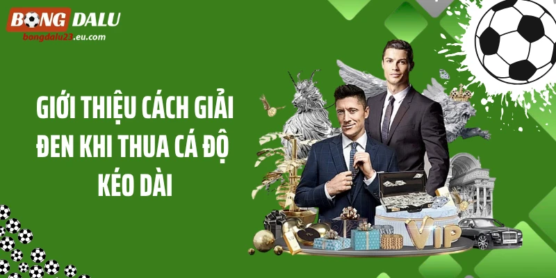 Giới thiệu cách giải đen khi thua cá độ kéo dài