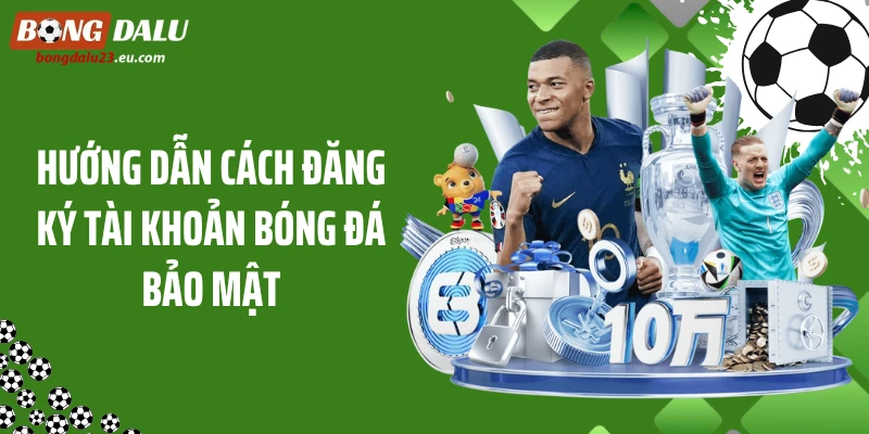 Hướng dẫn cách đăng ký tài khoản bóng đá bảo mật