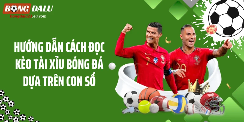 Hướng dẫn cách đọc kèo tài xỉu bóng đá dựa trên con số