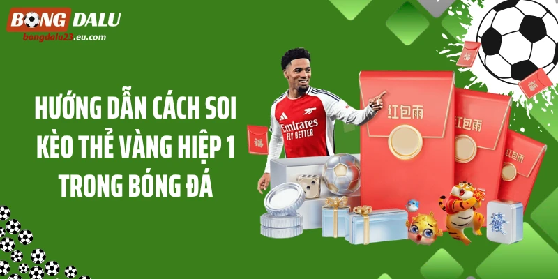 Hướng dẫn cách soi kèo thẻ vàng hiệp 1 trong bóng đá