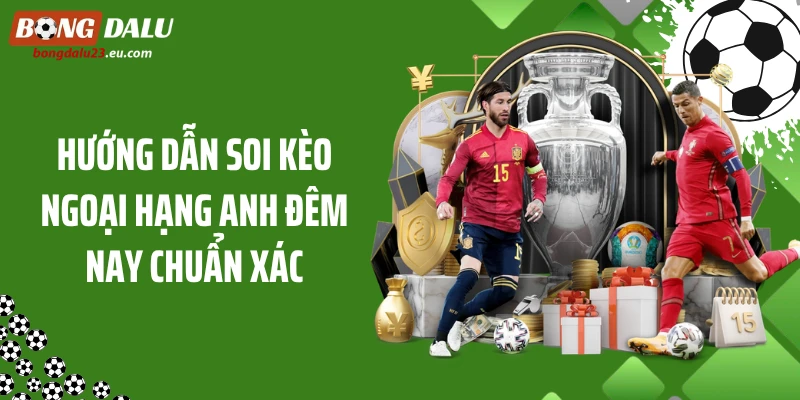 Hướng dẫn soi kèo Ngoại Hạng Anh đêm nay chuẩn xác
