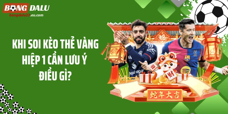 Khi soi kèo thẻ vàng hiệp 1 cần lưu ý điều gì?