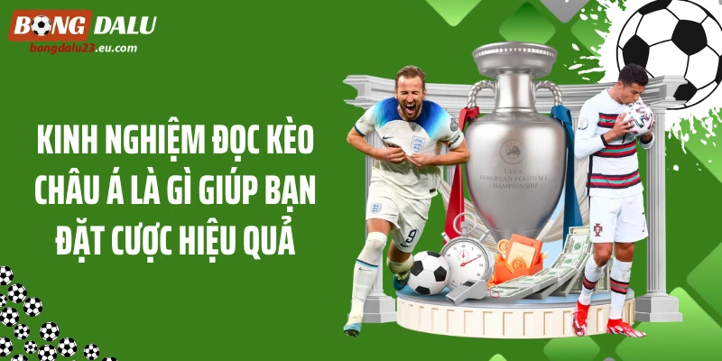 Kinh nghiệm đọc kèo châu Á là gì giúp bạn đặt cược hiệu quả