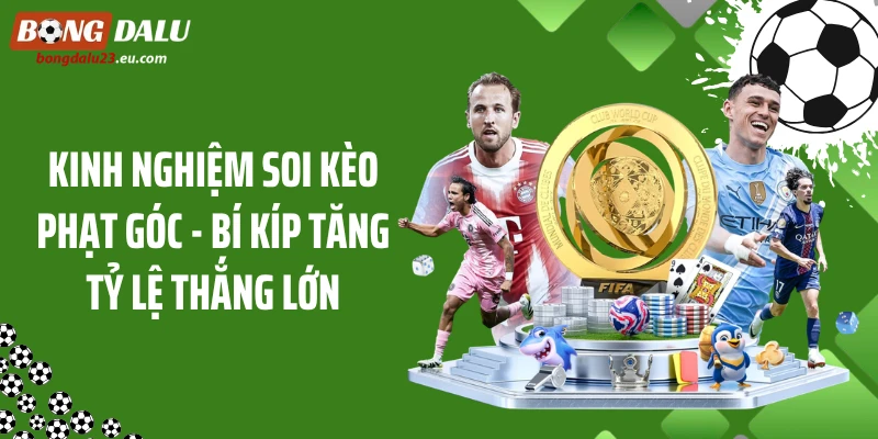 Kinh Nghiệm Soi Kèo Phạt Góc - Bí Kíp Tăng Tỷ Lệ Thắng Lớn