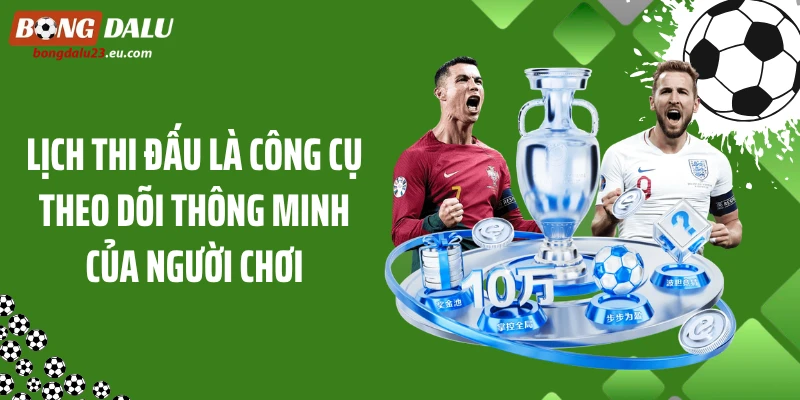 Lịch thi đấu là công cụ theo dõi thông minh của người chơi
