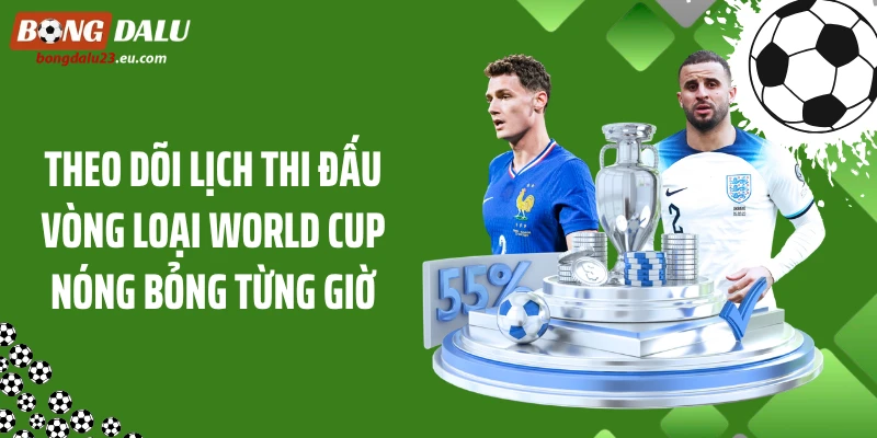 Theo Dõi Lịch Thi Đấu Vòng Loại World Cup Nóng Bỏng Từng Giờ