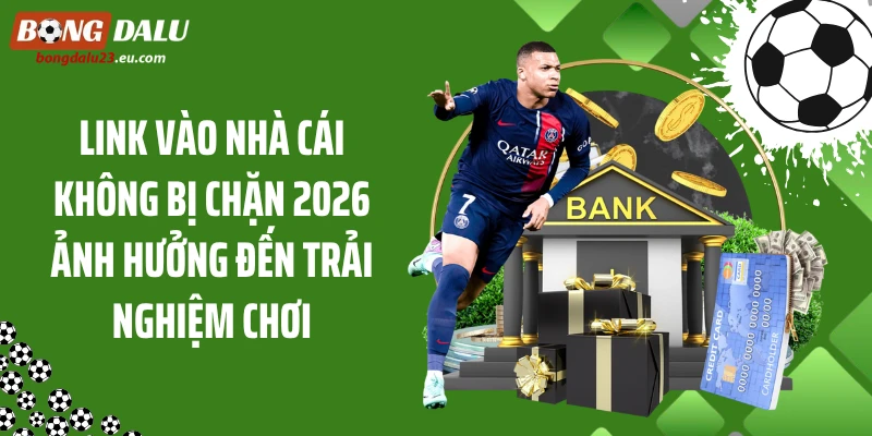 Link vào nhà cái không bị chặn 2026 ảnh hưởng đến trải nghiệm chơi