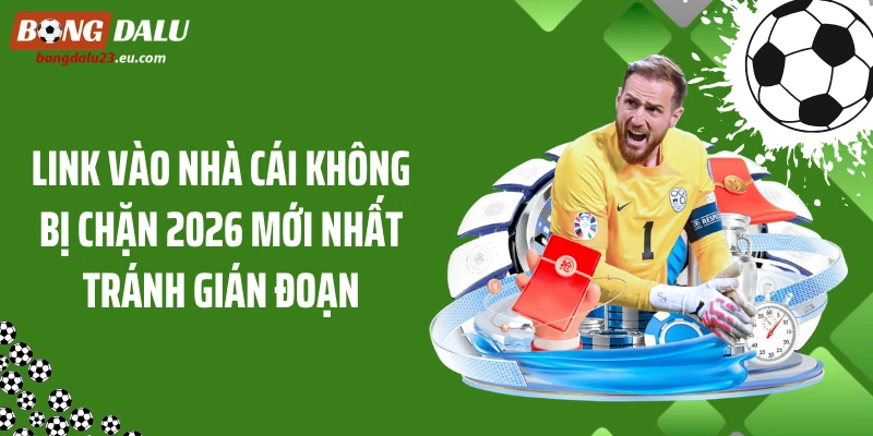 Link Vào Nhà Cái Không Bị Chặn 2026 Mới Nhất Tránh Gián Đoạn