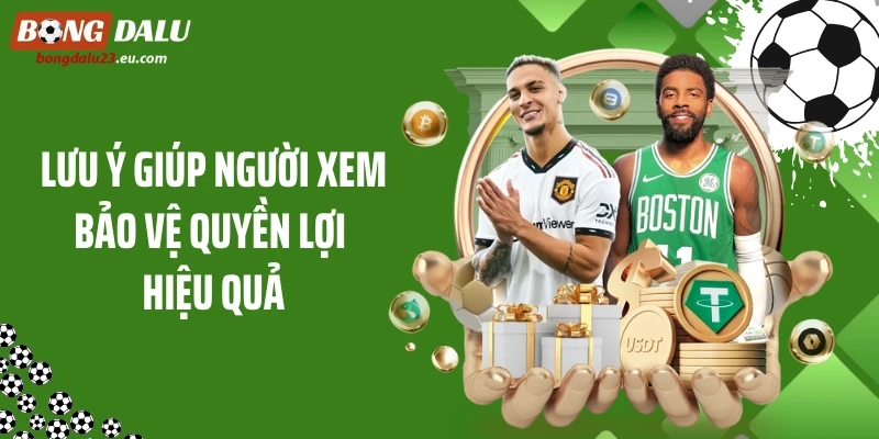 Lưu ý giúp người xem bảo vệ quyền lợi hiệu quả