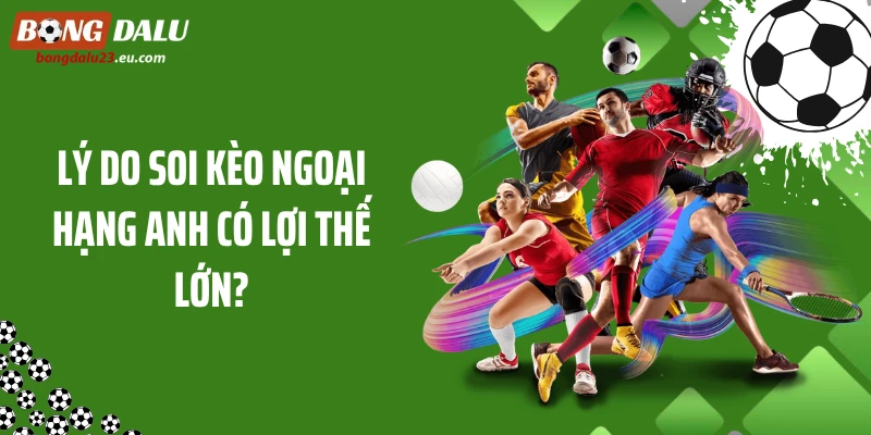 Lý do soi kèo Ngoại Hạng Anh có lợi thế lớn?
