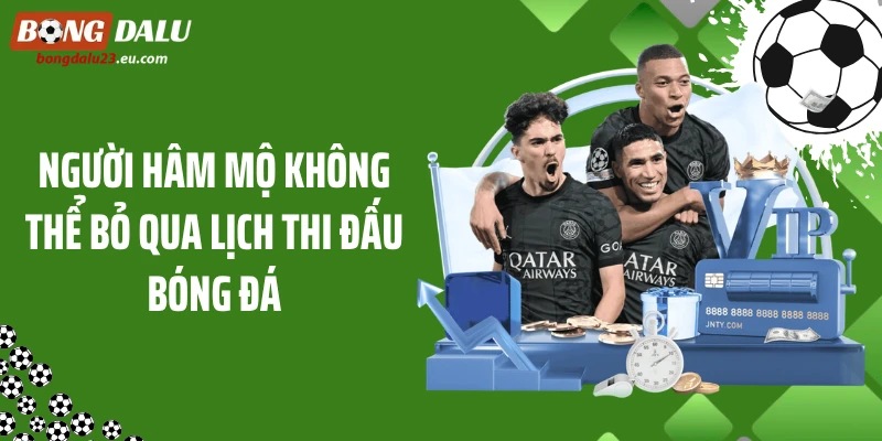 Người hâm mộ không thể bỏ qua lịch thi đấu bóng đá