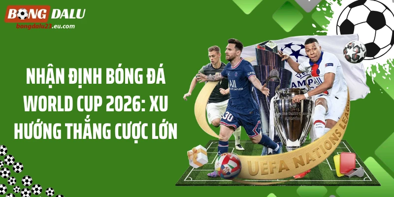 Nhận Định Bóng Đá World Cup 2026: Xu Hướng Thắng Cược Lớn