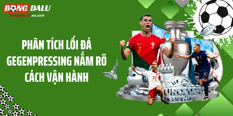 Phân tích lối đá Gegenpressing nắm rõ cách vận hành