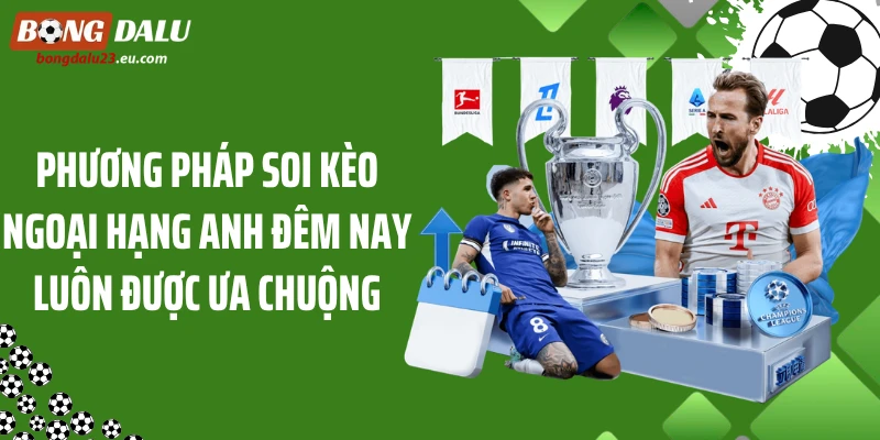 Phương pháp soi kèo Ngoại hạng Anh đêm nay luôn được ưa chuộng