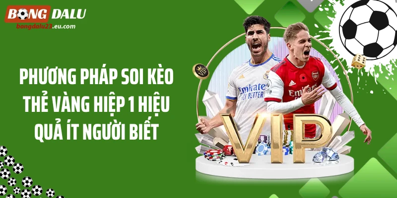 Phương pháp soi kèo thẻ vàng hiệp 1 hiệu quả ít người biết