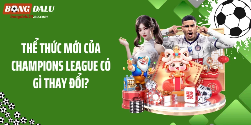 Thể Thức Mới Của Champions League Khiến Cục Diện Đảo Chiều 2 Thể thức mới của Champions League có gì thay đổi?