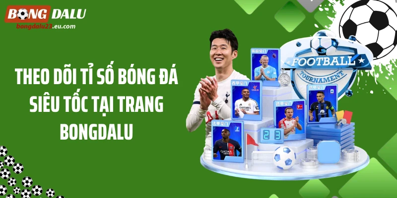 Theo dõi tỉ số bóng đá siêu tốc tại trang Bongdalu