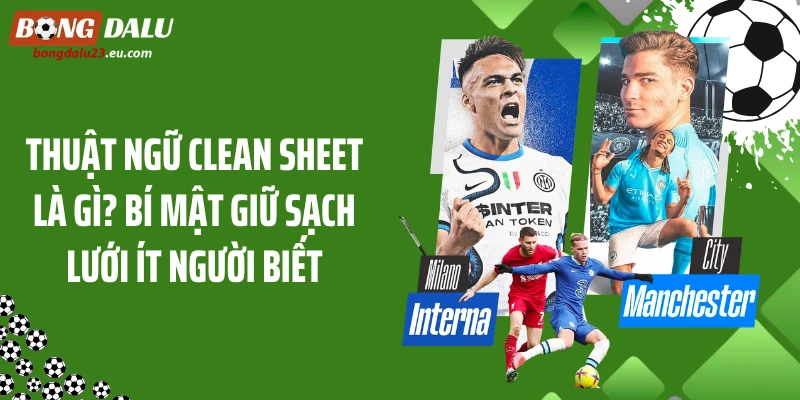 Thuật Ngữ Clean Sheet Là Gì? Bí Mật Giữ Sạch Lưới Ít Người Biết