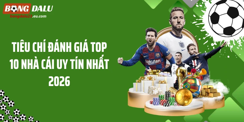 Tiêu chí đánh giá top 10 nhà cái uy tín nhất 2026