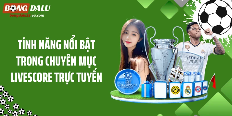 Tính năng nổi bật trong chuyên mục livescore trực tuyến
