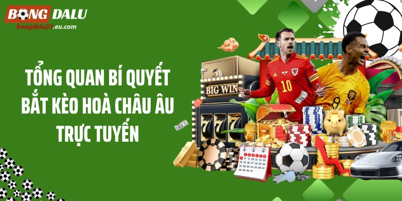 Tổng quan bí quyết bắt kèo hoà châu Âu trực tuyến