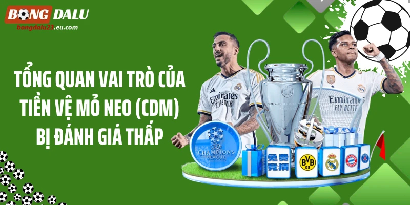Tổng quan vai trò của tiền vệ mỏ neo (CDM) bị đánh giá thấp
