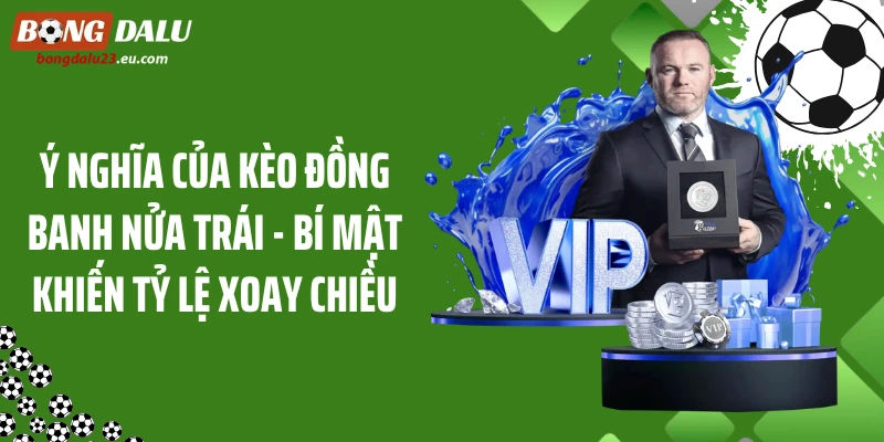 Ý Nghĩa Của Kèo Đồng Banh Nửa Trái - Bí Mật Khiến Tỷ Lệ Xoay Chiều