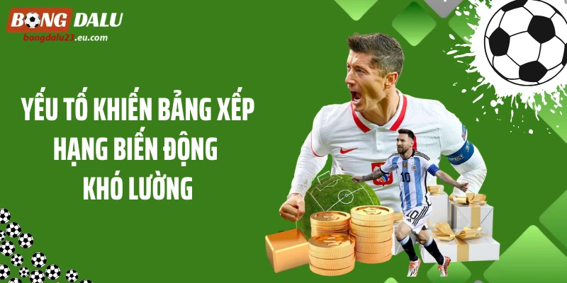 Yếu tố khiến bảng xếp hạng biến động khó lường